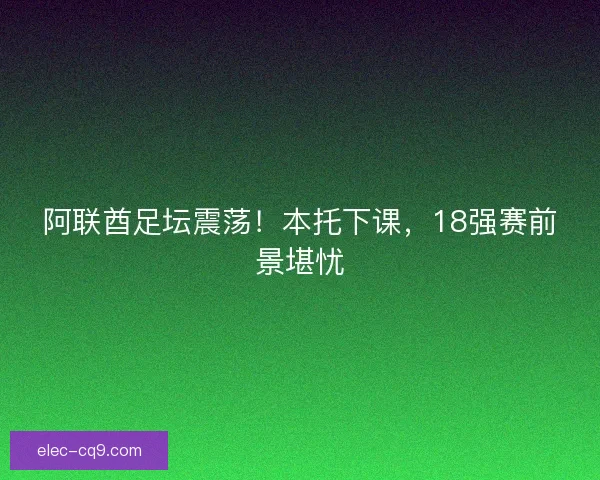 阿联酋足坛震荡！本托下课，18强赛前景堪忧