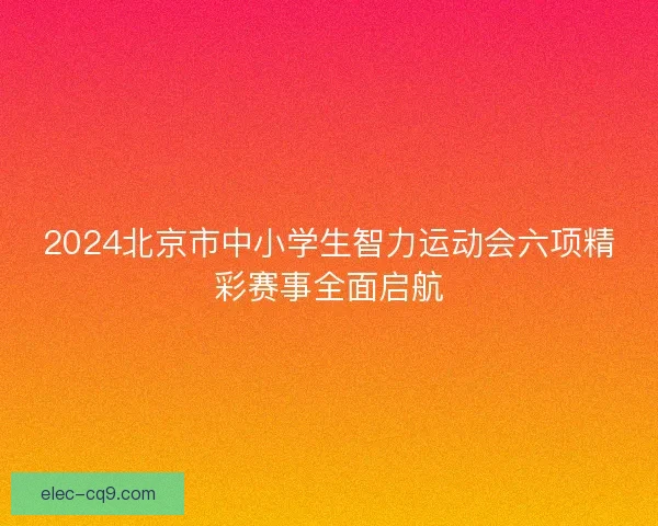 2024北京市中小学生智力运动会六项精彩赛事全面启航