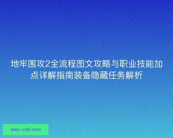 地牢围攻2全流程图文攻略与职业技能加点详解指南装备隐藏任务解析