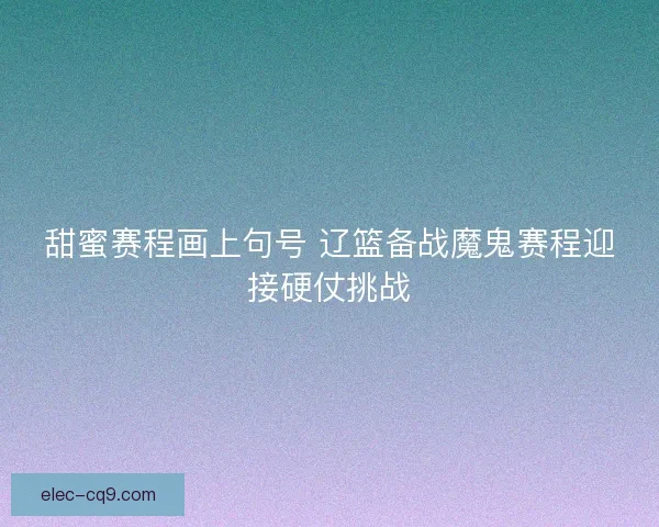 甜蜜赛程画上句号 辽篮备战魔鬼赛程迎接硬仗挑战
