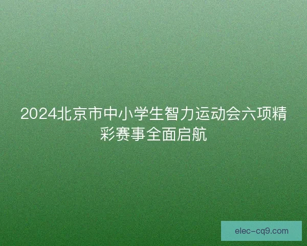 2024北京市中小学生智力运动会六项精彩赛事全面启航