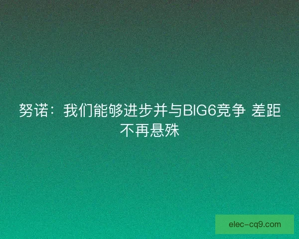 努诺：我们能够进步并与BIG6竞争 差距不再悬殊