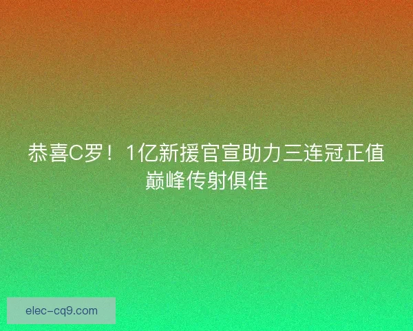 恭喜C罗！1亿新援官宣助力三连冠正值巅峰传射俱佳