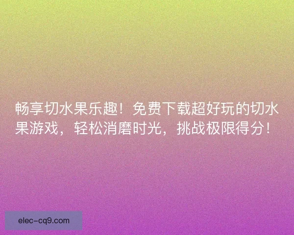 畅享切水果乐趣！免费下载超好玩的切水果游戏，轻松消磨时光，挑战极限得分！