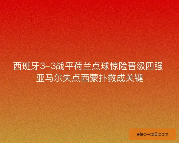 西班牙3-3战平荷兰点球惊险晋级四强 亚马尔失点西蒙扑救成关键