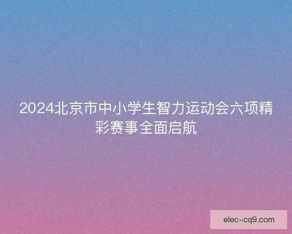 2024北京市中小学生智力运动会六项精彩赛事全面启航