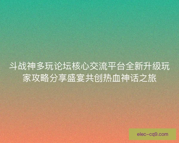 斗战神多玩论坛核心交流平台全新升级玩家攻略分享盛宴共创热血神话之旅 斗战神多玩论坛核心交流平台全新升级玩家攻略分享盛宴共创热血神话之旅